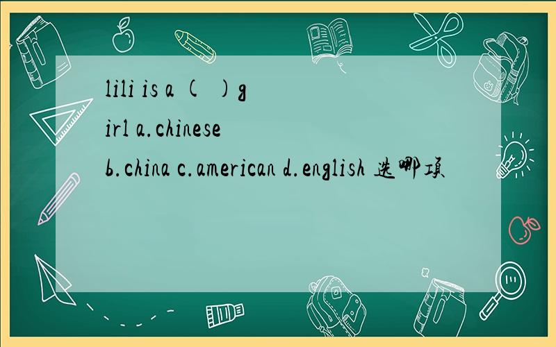 lili is a ( )girl a.chinese b.china c.american d.english 选哪项