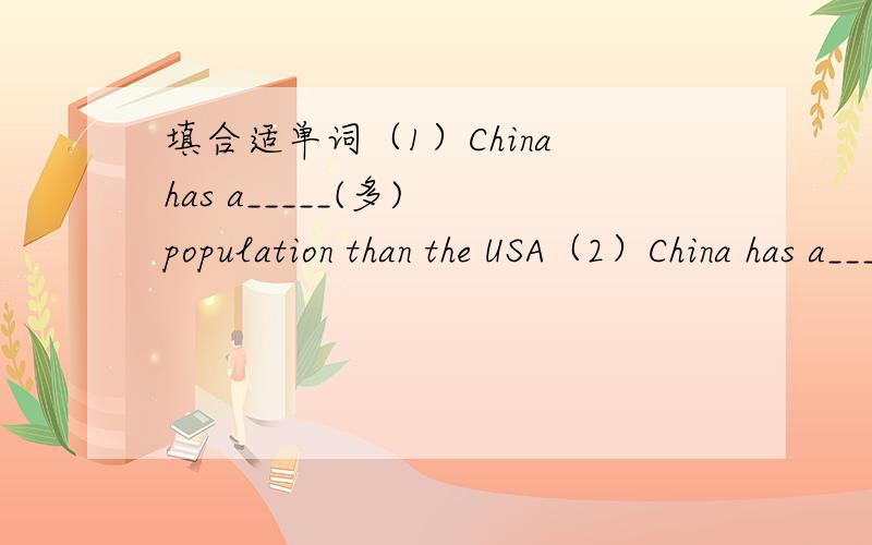 填合适单词（1）China has a_____(多) population than the USA（2）China has a_____(多) population（3）They want to finish the work with _____(少)money and _____(少) people（写原因）
