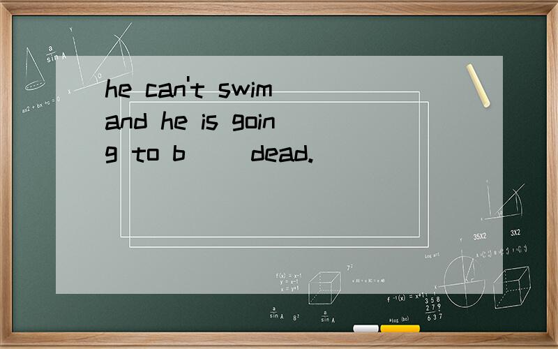 he can't swim and he is going to b__ dead.