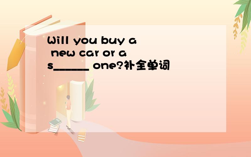 Will you buy a new car or a s______ one?补全单词