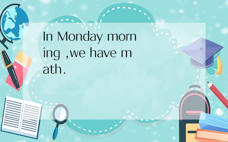 In Monday morning ,we have math.