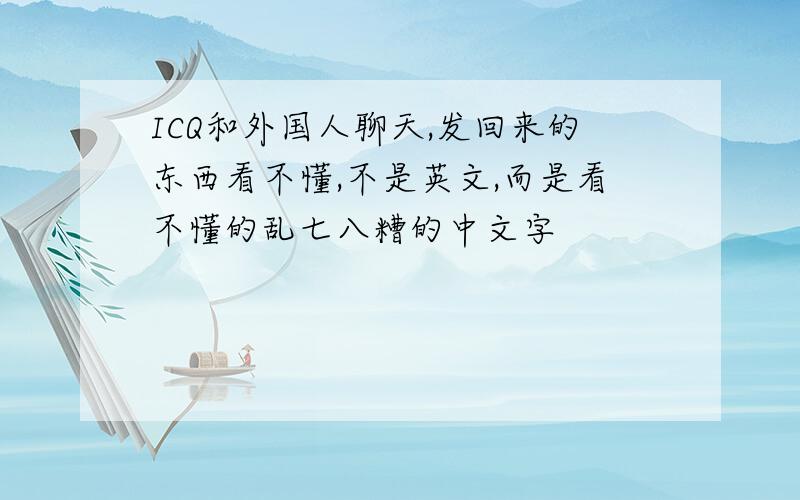 ICQ和外国人聊天,发回来的东西看不懂,不是英文,而是看不懂的乱七八糟的中文字