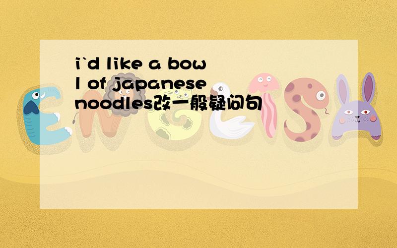 i`d like a bowl of japanese noodles改一般疑问句
