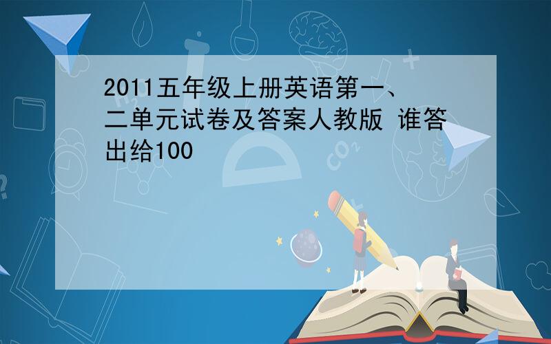2011五年级上册英语第一、二单元试卷及答案人教版 谁答出给100