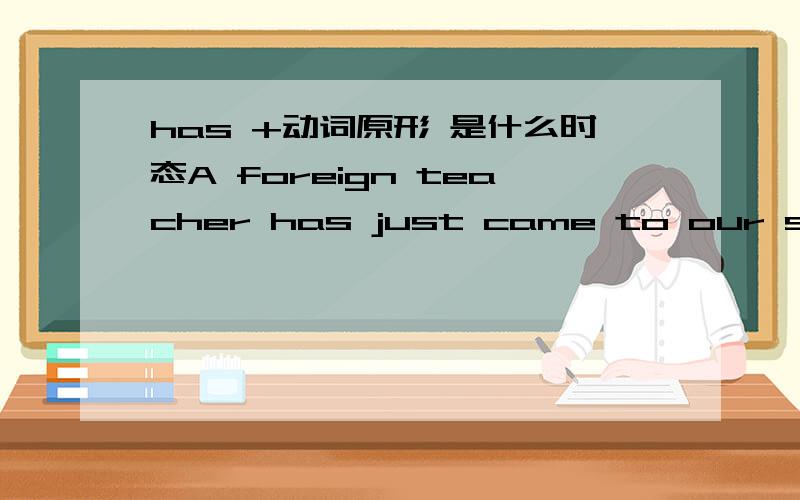 has +动词原形 是什么时态A foreign teacher has just came to our school from Canada.came改为come
