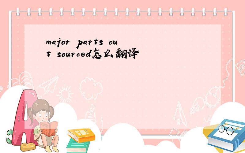 major parts out sourced怎么翻译