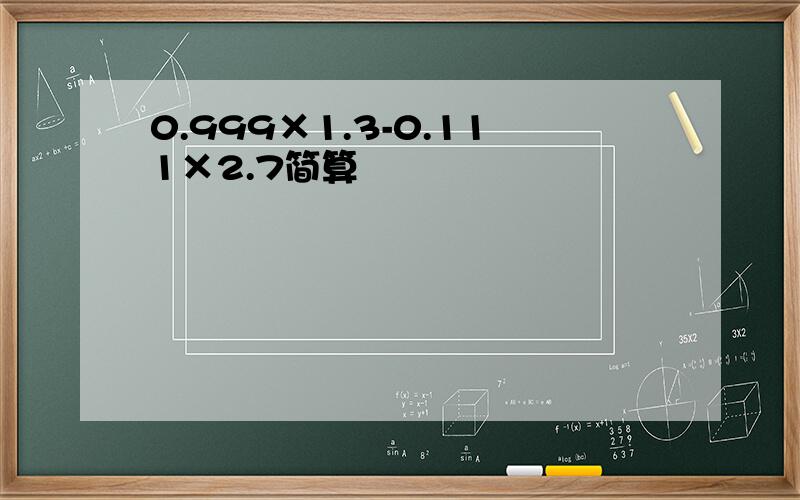 0.999×1.3-0.111×2.7简算
