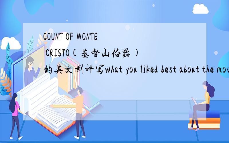 COUNT OF MONTE CRISTO(基督山伯爵)的英文影评写what you liked best about the movie and what you liked least about the movie and the theme from the movie.不需要太长