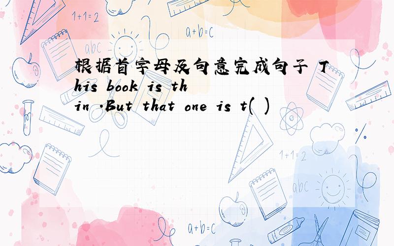 根据首字母及句意完成句子 This book is thin .But that one is t( )