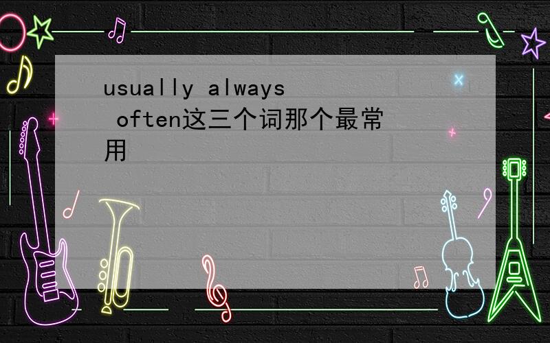usually always often这三个词那个最常用