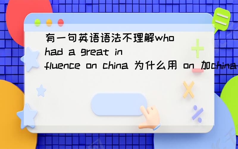 有一句英语语法不理解who had a great influence on china 为什么用 on 加china 不能用 in at