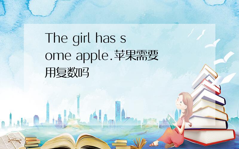 The girl has some apple.苹果需要用复数吗