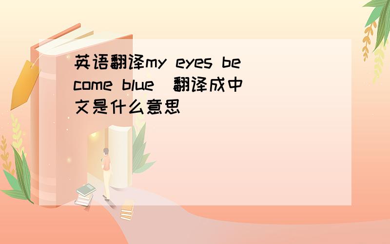 英语翻译my eyes become blue　翻译成中文是什么意思