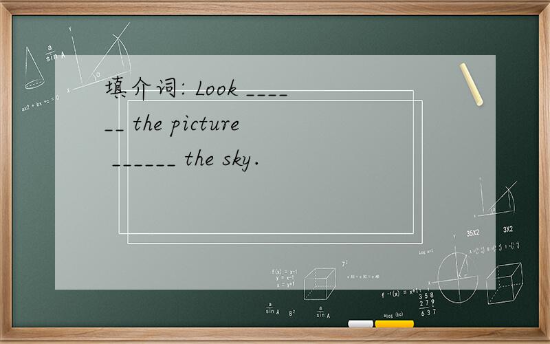 填介词: Look ______ the picture ______ the sky.