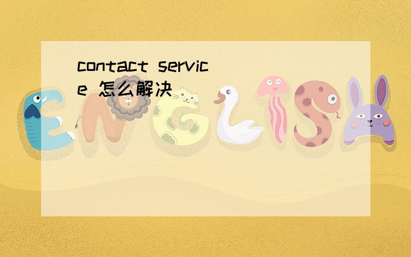 contact service 怎么解决