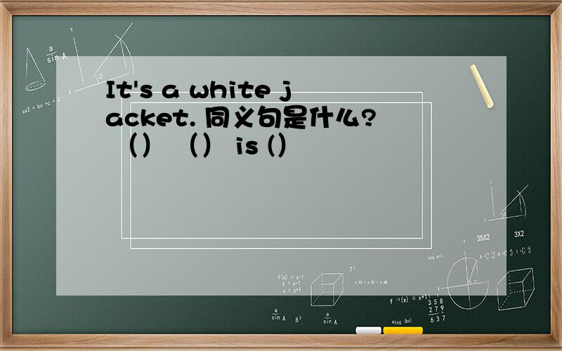 It's a white jacket. 同义句是什么? （） （） is (）