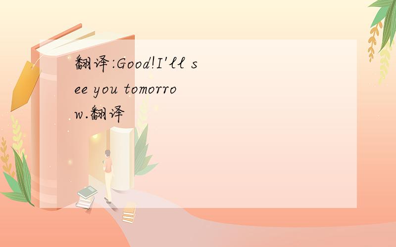 翻译:Good!I'll see you tomorrow.翻译