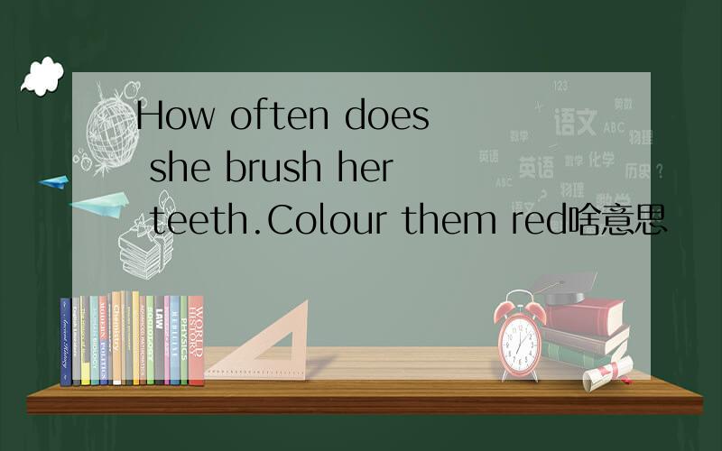 How often does she brush her teeth.Colour them red啥意思