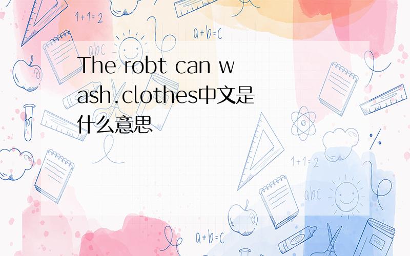 The robt can wash.clothes中文是什么意思