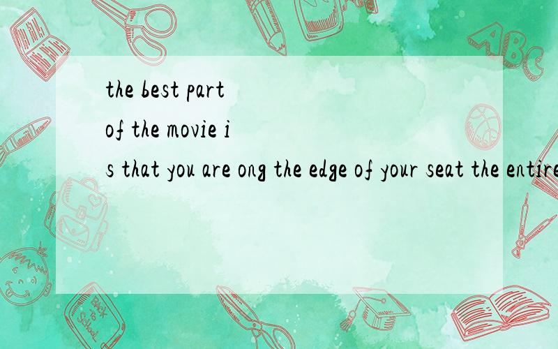 the best part of the movie is that you are ong the edge of your seat the entire ong the edge 改on the edge
