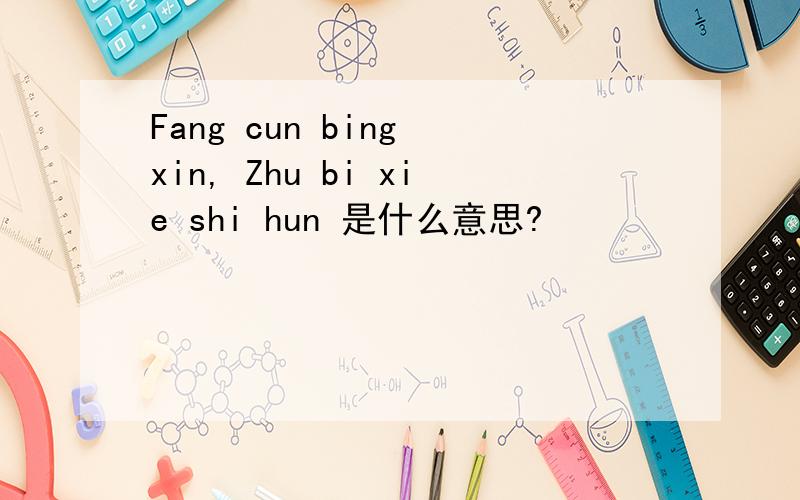 Fang cun bing xin, Zhu bi xie shi hun 是什么意思?