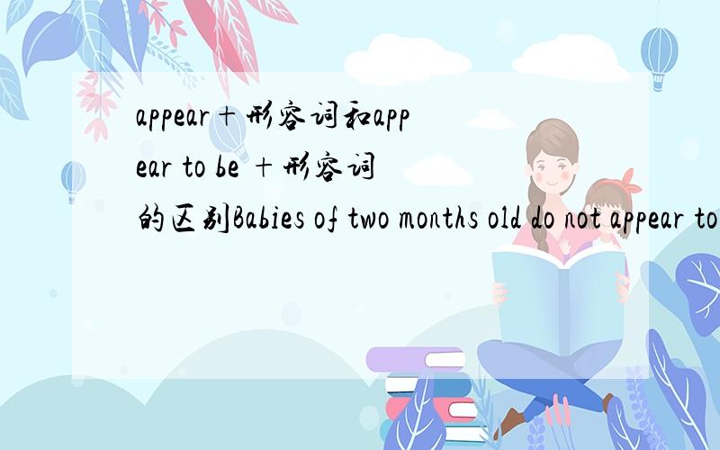 appear+形容词和appear to be +形容词的区别Babies of two months old do not appear to be reluctant to enter the water这句话中的to be 可以省略吗,变成 appear reluctant to enter the water不可以吗