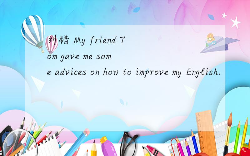 纠错 My friend Tom gave me some advices on how to improve my English.