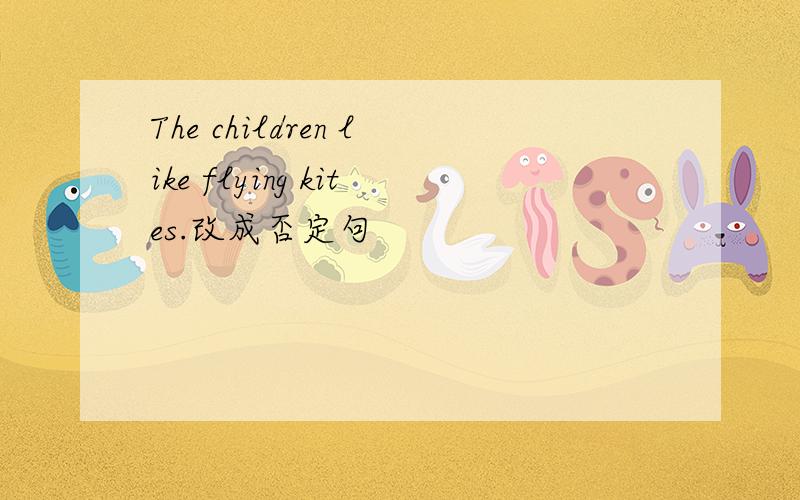The children like flying kites.改成否定句