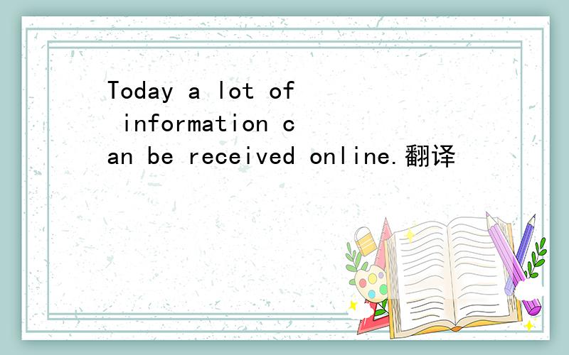 Today a lot of information can be received online.翻译