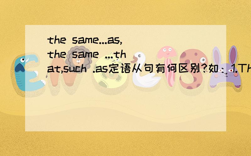 the same...as,the same ...that,such .as定语从句有何区别?如：1.This is the same pen as I lost last week.2.This is the same pen that I lost last week.3.This is such a pen as I lost last week.句1意为这和我上周掉的那支笔一样,句2