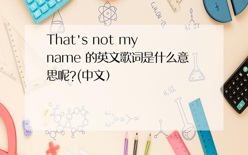 That's not my name 的英文歌词是什么意思呢?(中文）