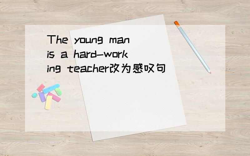 The young man is a hard-working teacher改为感叹句 ______ _______ ______ _____ the young man is!