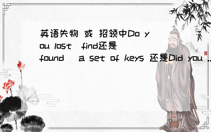 英语失物 或 招领中Do you lost(find还是found) a set of keys 还是Did you ...