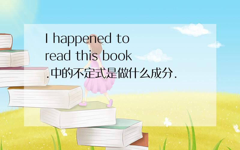 I happened to read this book.中的不定式是做什么成分.