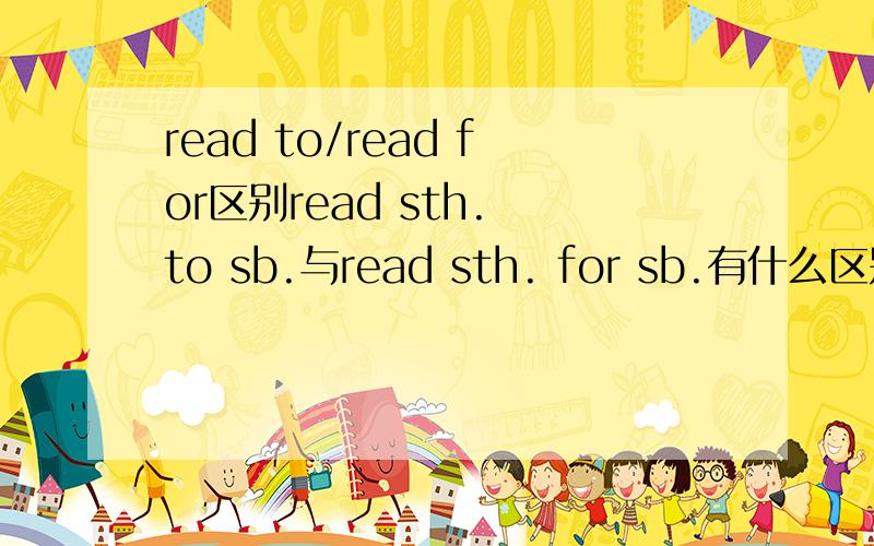 read to/read for区别read sth. to sb.与read sth. for sb.有什么区别.最好举例说明.