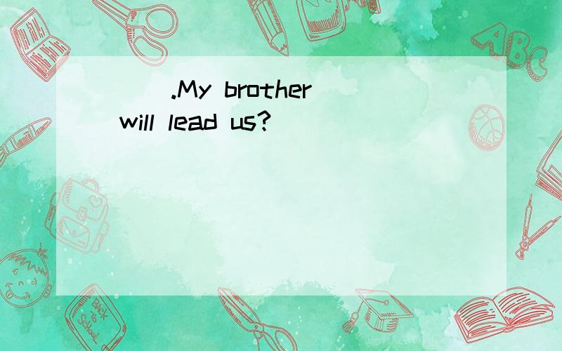 ( ).My brother will lead us?