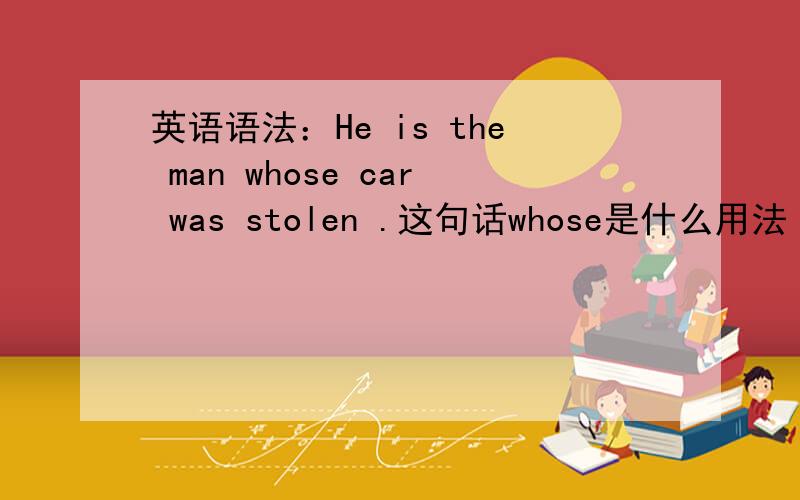英语语法：He is the man whose car was stolen .这句话whose是什么用法