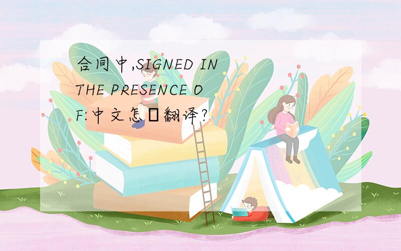 合同中,SIGNED IN THE PRESENCE OF:中文怎麼翻译?