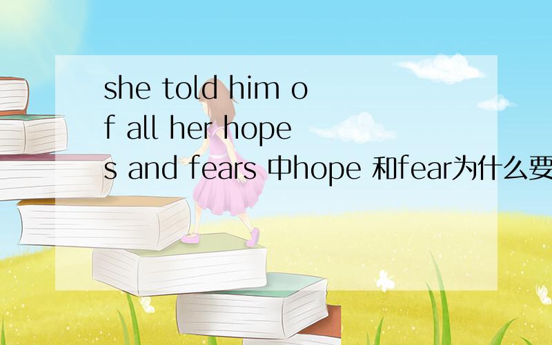 she told him of all her hopes and fears 中hope 和fear为什么要加s