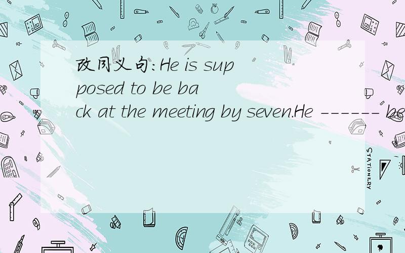 改同义句：He is supposed to be back at the meeting by seven.He ------ be back at the meeting by seven.should行吗?
