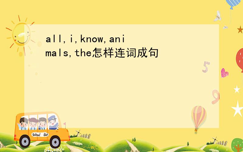 all,i,know,animals,the怎样连词成句
