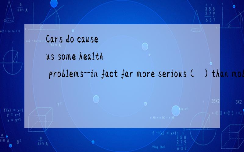 Cars do cause us some health problems--in fact far more serious( )than mobile phones do.A.one B.ones C.it D.those比较疑惑those