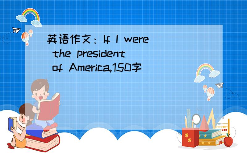 英语作文：If I were the president of America,150字
