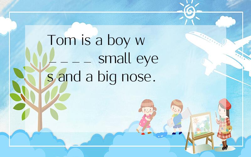 Tom is a boy w____ small eyes and a big nose.
