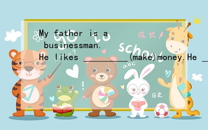 My father is a businessman. He likes _________(make)money.He ___________(be) a businessman forMy father is a  businessman. He likes _________(make)money.He ___________(be)  a  businessman  for  ten  years.