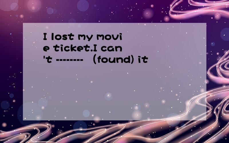 I lost my movie ticket.I can't -------- （found) it
