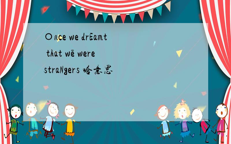 〇nce we drEamt that wē were straNgers 啥意思