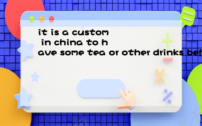 it is a custom in china to have some tea or other drinks before the meal is served求翻译