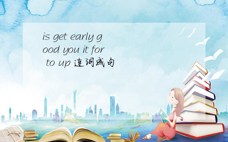 is get early good you it for to up 连词成句