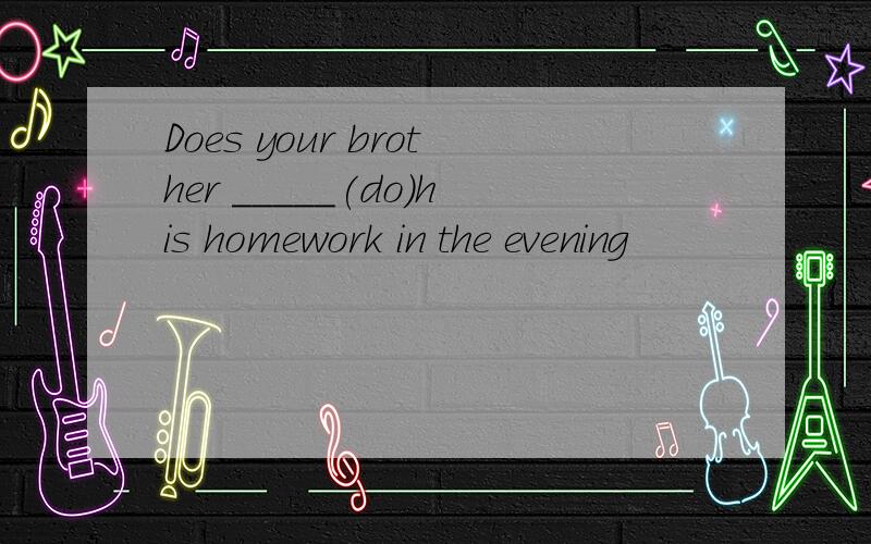 Does your brother _____(do)his homework in the evening
